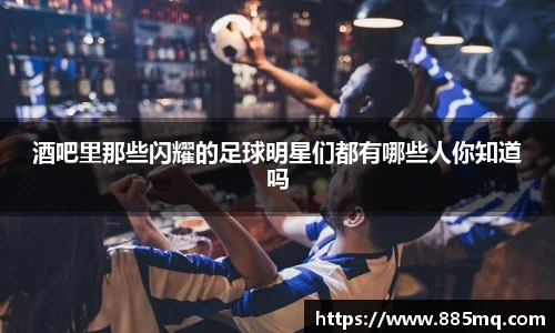 酒吧里那些闪耀的足球明星们都有哪些人你知道吗