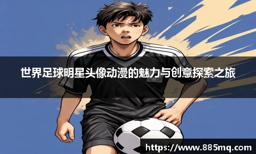 世界足球明星头像动漫的魅力与创意探索之旅
