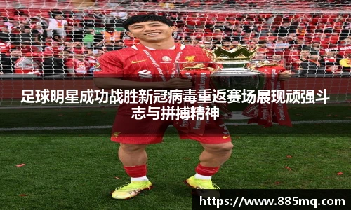 足球明星成功战胜新冠病毒重返赛场展现顽强斗志与拼搏精神