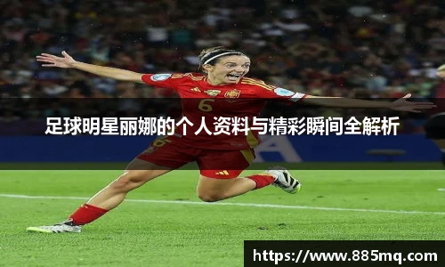 足球明星丽娜的个人资料与精彩瞬间全解析