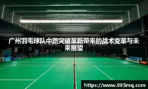 广州羽毛球队中路突破革新带来的战术变革与未来展望